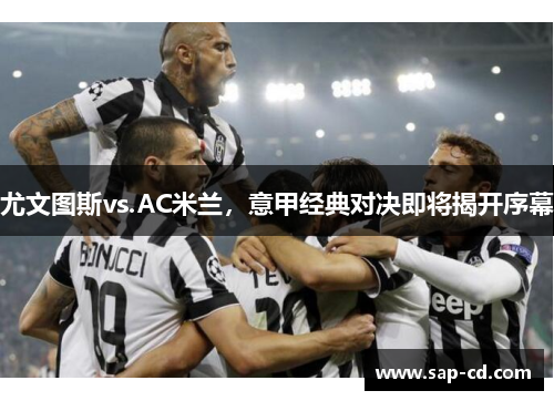 尤文图斯vs.AC米兰，意甲经典对决即将揭开序幕