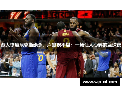 湖人惨遭尼克斯绝杀，卢狼狈不堪：一场让人心碎的篮球夜