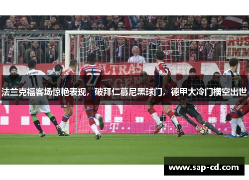 法兰克福客场惊艳表现，破拜仁慕尼黑球门，德甲大冷门横空出世