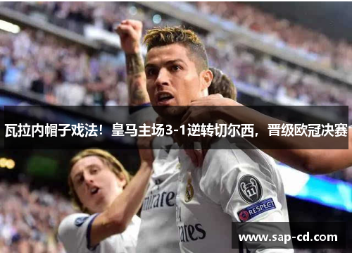 瓦拉内帽子戏法！皇马主场3-1逆转切尔西，晋级欧冠决赛