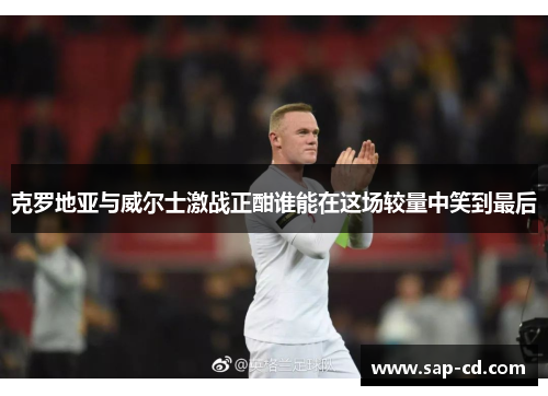 克罗地亚与威尔士激战正酣谁能在这场较量中笑到最后