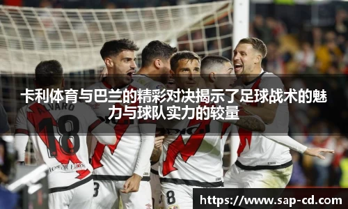 卡利体育与巴兰的精彩对决揭示了足球战术的魅力与球队实力的较量