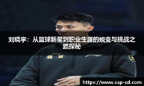 刘晓宇：从篮球新星到职业生涯的蜕变与挑战之路探秘