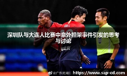 深圳队与大连人比赛中意外担架事件引发的思考与讨论