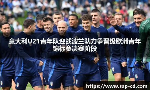 意大利U21青年队迎战波兰队力争晋级欧洲青年锦标赛决赛阶段
