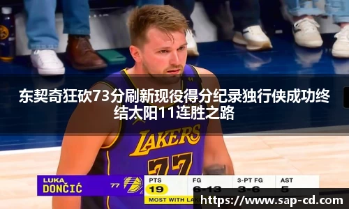东契奇狂砍73分刷新现役得分纪录独行侠成功终结太阳11连胜之路