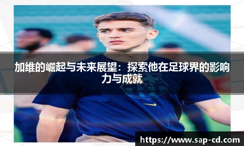 加维的崛起与未来展望：探索他在足球界的影响力与成就