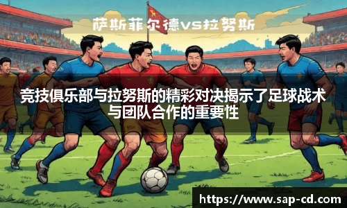竞技俱乐部与拉努斯的精彩对决揭示了足球战术与团队合作的重要性