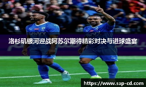 洛杉矶银河迎战阿苏尔期待精彩对决与进球盛宴