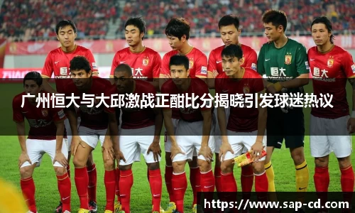 广州恒大与大邱激战正酣比分揭晓引发球迷热议