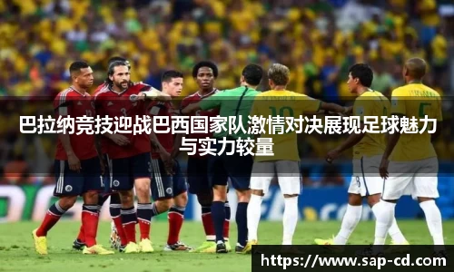 巴拉纳竞技迎战巴西国家队激情对决展现足球魅力与实力较量