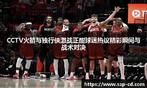 CCTV火箭与独行侠激战正酣球迷热议精彩瞬间与战术对决