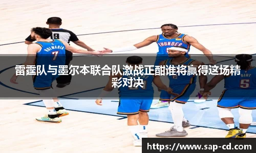 雷霆队与墨尔本联合队激战正酣谁将赢得这场精彩对决