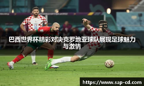 巴西世界杯精彩对决克罗地亚球队展现足球魅力与激情
