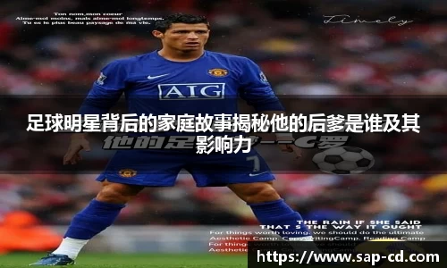 足球明星背后的家庭故事揭秘他的后爹是谁及其影响力