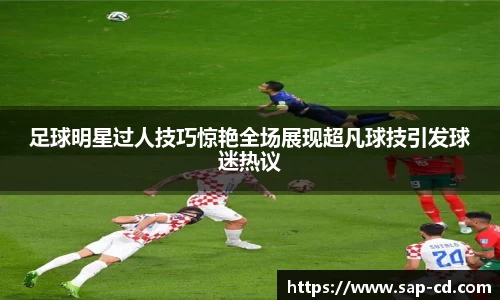 足球明星过人技巧惊艳全场展现超凡球技引发球迷热议