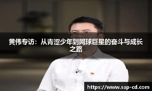 黄伟专访:从青涩少年到网球巨星的奋斗与成长之路