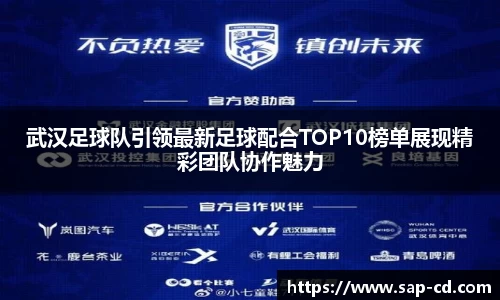 武汉足球队引领最新足球配合TOP10榜单展现精彩团队协作魅力