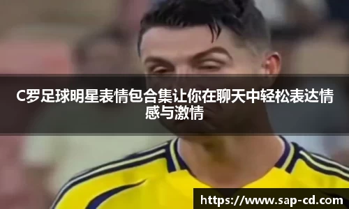 C罗足球明星表情包合集让你在聊天中轻松表达情感与激情